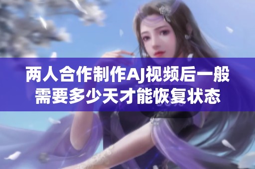 两人合作制作AJ视频后一般需要多少天才能恢复状态