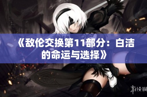 《敌伦交换第11部分：白洁的命运与选择》