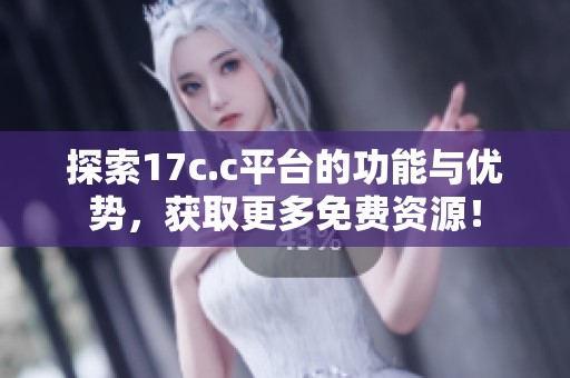 探索17c.c平台的功能与优势，获取更多免费资源！