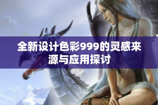 全新设计色彩999的灵感来源与应用探讨