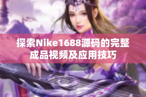 探索Nike1688源码的完整成品视频及应用技巧