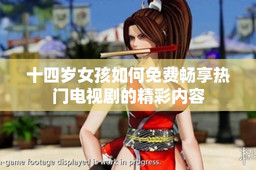 十四岁女孩如何免费畅享热门电视剧的精彩内容