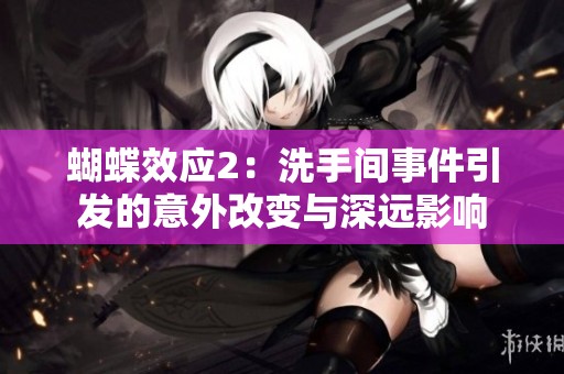 蝴蝶效应2：洗手间事件引发的意外改变与深远影响