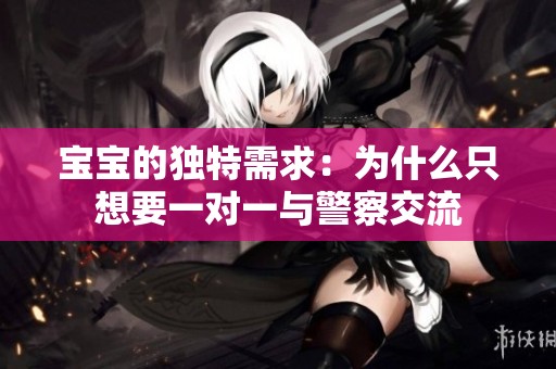 宝宝的独特需求：为什么只想要一对一与警察交流