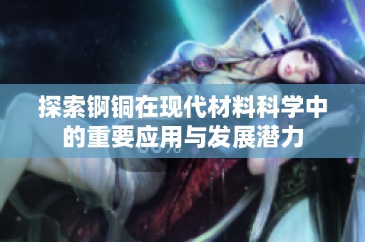 探索锕铜在现代材料科学中的重要应用与发展潜力