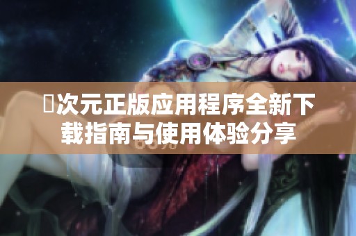 囧次元正版应用程序全新下载指南与使用体验分享
