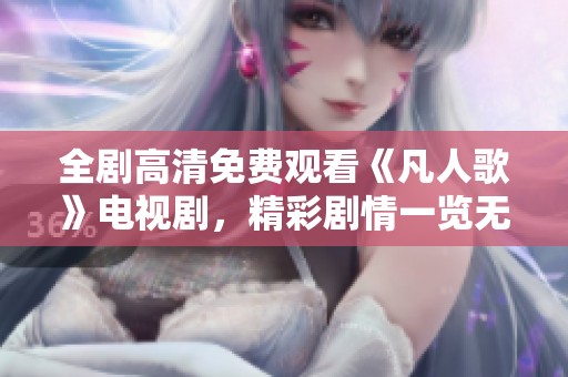 全剧高清免费观看《凡人歌》电视剧，精彩剧情一览无余