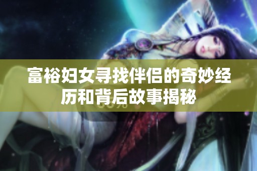 富裕妇女寻找伴侣的奇妙经历和背后故事揭秘