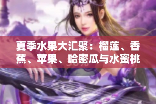 夏季水果大汇聚：榴莲、香蕉、苹果、哈密瓜与水蜜桃的美味之旅