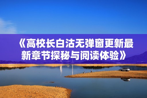 《高校长白沽无弹窗更新最新章节探秘与阅读体验》