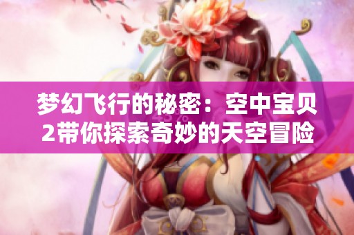 梦幻飞行的秘密：空中宝贝2带你探索奇妙的天空冒险