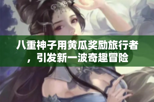 八重神子用黄瓜奖励旅行者，引发新一波奇趣冒险
