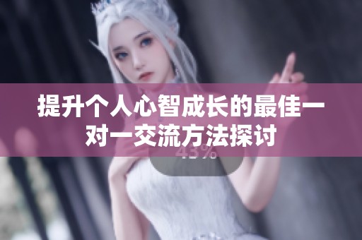提升个人心智成长的最佳一对一交流方法探讨