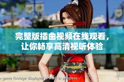 完整版插曲视频在线观看，让你畅享高清视听体验