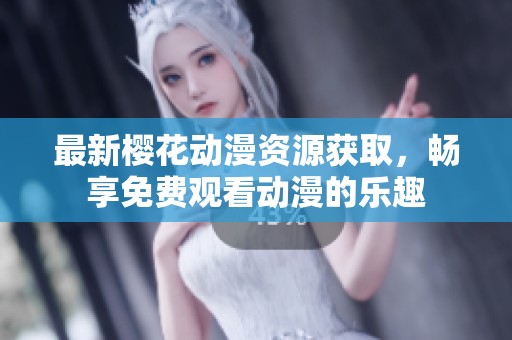 最新樱花动漫资源获取，畅享免费观看动漫的乐趣