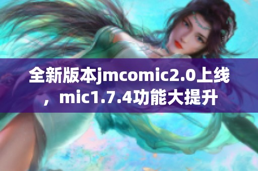 全新版本jmcomic2.0上线，mic1.7.4功能大提升