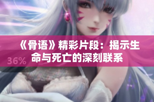 《骨语》精彩片段：揭示生命与死亡的深刻联系