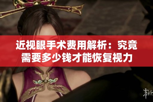 近视眼手术费用解析：究竟需要多少钱才能恢复视力