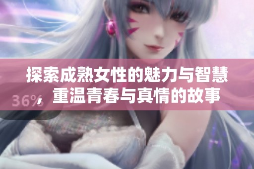 探索成熟女性的魅力与智慧，重温青春与真情的故事