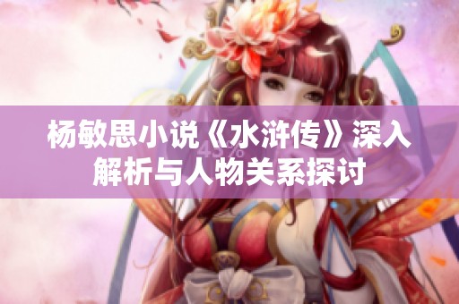 杨敏思小说《水浒传》深入解析与人物关系探讨