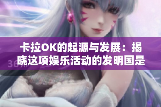 卡拉OK的起源与发展：揭晓这项娱乐活动的发明国是谁