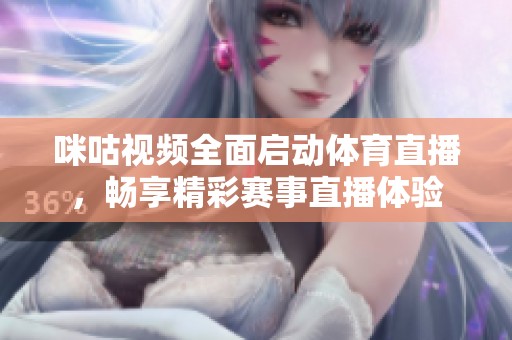 咪咕视频全面启动体育直播，畅享精彩赛事直播体验