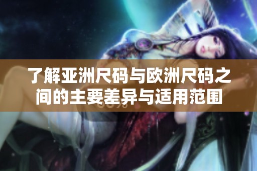 了解亚洲尺码与欧洲尺码之间的主要差异与适用范围
