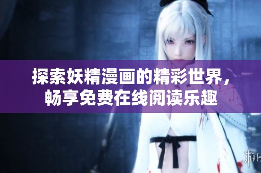 探索妖精漫画的精彩世界，畅享免费在线阅读乐趣