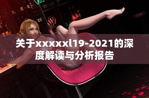 关于xxxxxl19-2021的深度解读与分析报告