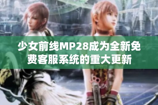 少女前线MP28成为全新免费客服系统的重大更新