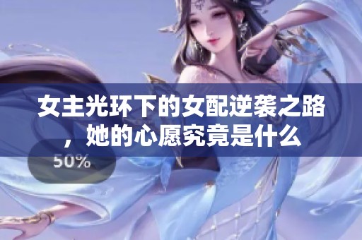 女主光环下的女配逆袭之路，她的心愿究竟是什么