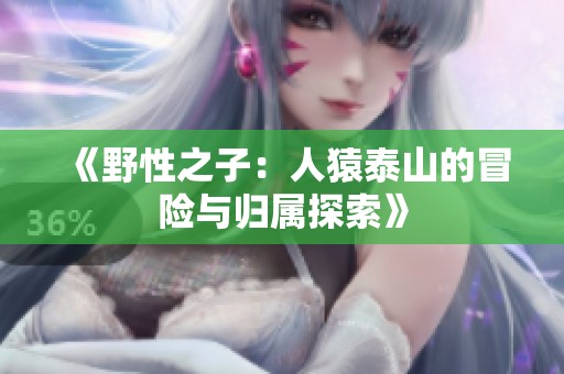 《野性之子：人猿泰山的冒险与归属探索》