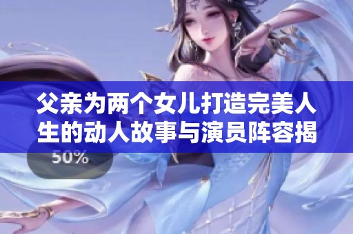 父亲为两个女儿打造完美人生的动人故事与演员阵容揭秘