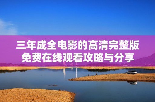 三年成全电影的高清完整版免费在线观看攻略与分享