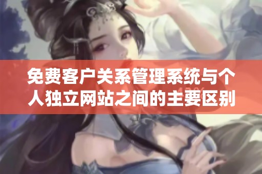 免费客户关系管理系统与个人独立网站之间的主要区别分析