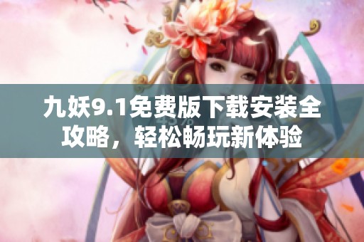九妖9.1免费版下载安装全攻略，轻松畅玩新体验