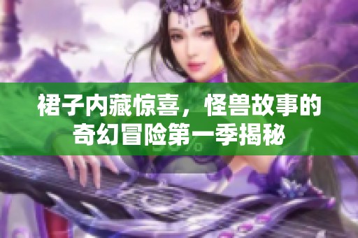 裙子内藏惊喜，怪兽故事的奇幻冒险第一季揭秘