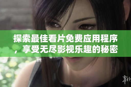 探索最佳看片免费应用程序，享受无尽影视乐趣的秘密分享
