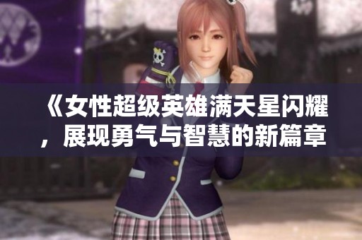 《女性超级英雄满天星闪耀，展现勇气与智慧的新篇章》