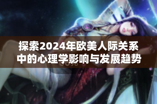 探索2024年欧美人际关系中的心理学影响与发展趋势