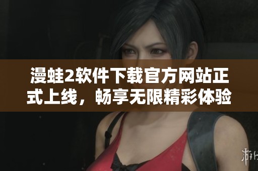 漫蛙2软件下载官方网站正式上线，畅享无限精彩体验
