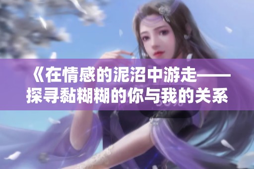 《在情感的泥沼中游走——探寻黏糊糊的你与我的关系》