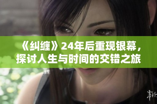 《纠缠》24年后重现银幕，探讨人生与时间的交错之旅