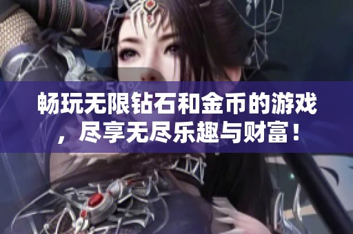 畅玩无限钻石和金币的游戏，尽享无尽乐趣与财富！