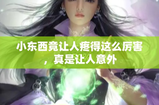 小东西竟让人疼得这么厉害，真是让人意外