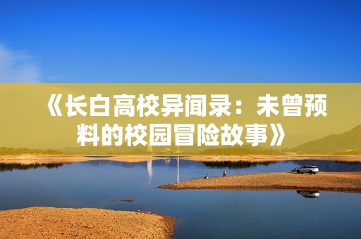 《长白高校异闻录：未曾预料的校园冒险故事》