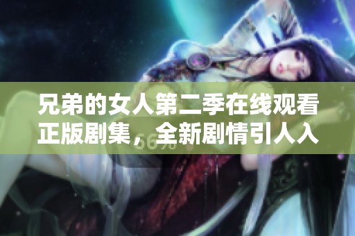 兄弟的女人第二季在线观看正版剧集，全新剧情引人入胜