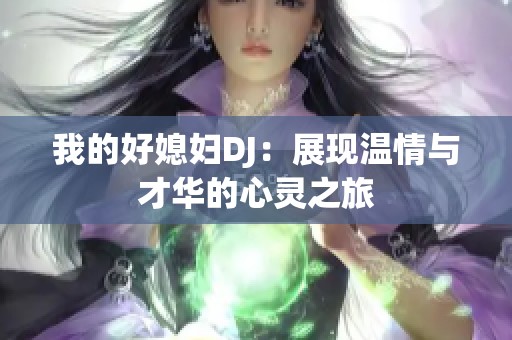 我的好媳妇DJ：展现温情与才华的心灵之旅