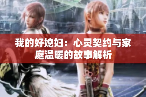 我的好媳妇：心灵契约与家庭温暖的故事解析