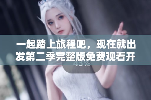 一起踏上旅程吧，现在就出发第二季完整版免费观看开放中